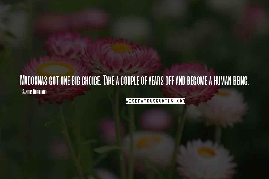 Sandra Bernhard Quotes: Madonnas got one big choice. Take a couple of years off and become a human being.