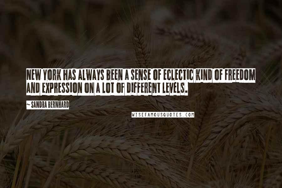 Sandra Bernhard Quotes: New York has always been a sense of eclectic kind of freedom and expression on a lot of different levels.