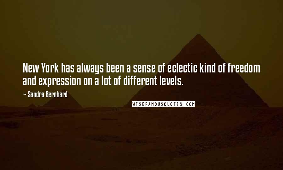 Sandra Bernhard Quotes: New York has always been a sense of eclectic kind of freedom and expression on a lot of different levels.