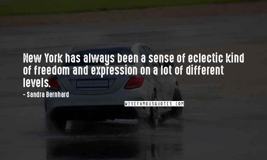 Sandra Bernhard Quotes: New York has always been a sense of eclectic kind of freedom and expression on a lot of different levels.