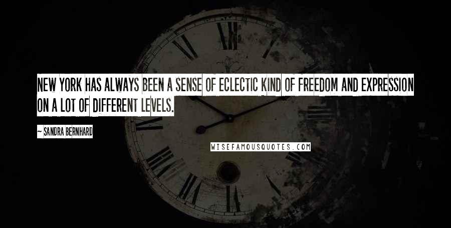 Sandra Bernhard Quotes: New York has always been a sense of eclectic kind of freedom and expression on a lot of different levels.