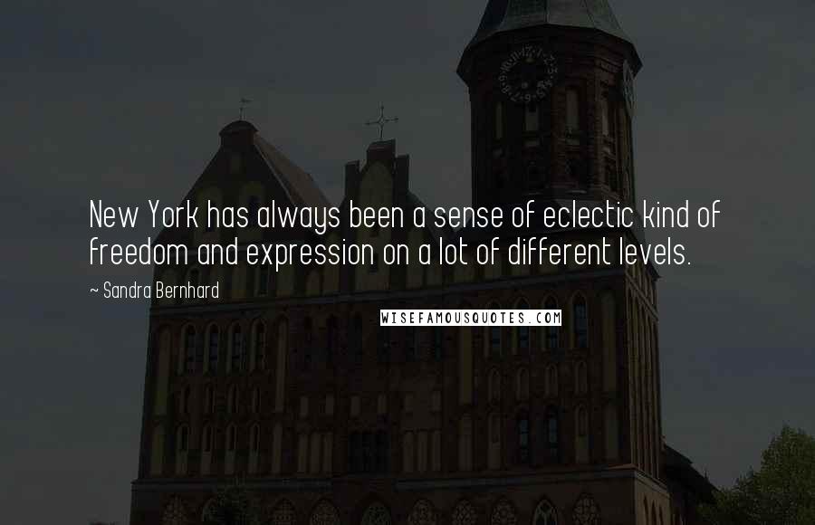 Sandra Bernhard Quotes: New York has always been a sense of eclectic kind of freedom and expression on a lot of different levels.
