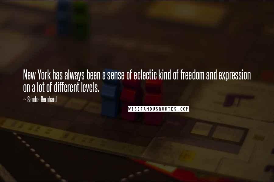 Sandra Bernhard Quotes: New York has always been a sense of eclectic kind of freedom and expression on a lot of different levels.