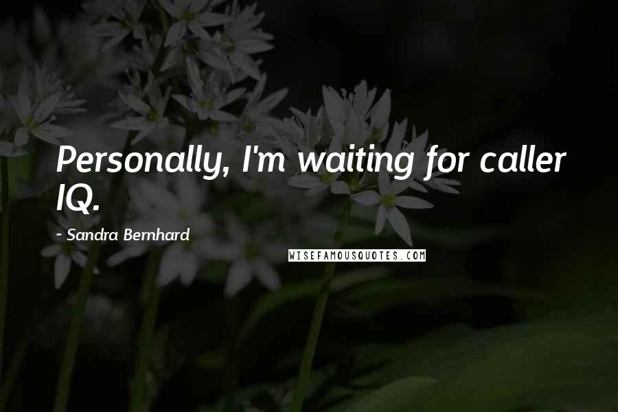 Sandra Bernhard Quotes: Personally, I'm waiting for caller IQ.