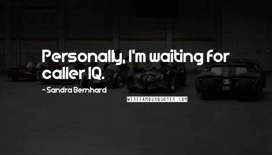 Sandra Bernhard Quotes: Personally, I'm waiting for caller IQ.