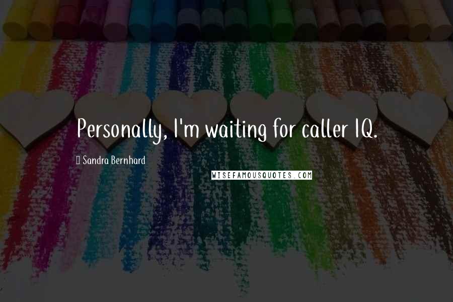 Sandra Bernhard Quotes: Personally, I'm waiting for caller IQ.