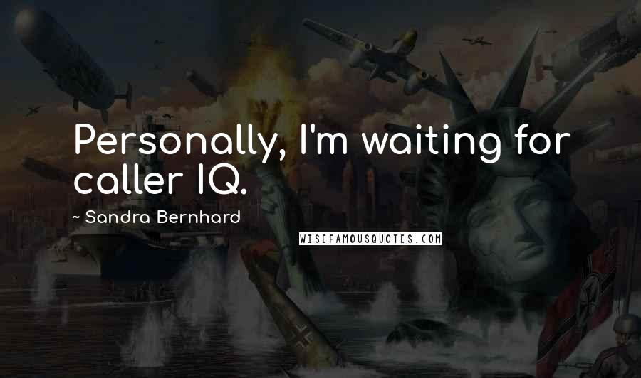 Sandra Bernhard Quotes: Personally, I'm waiting for caller IQ.