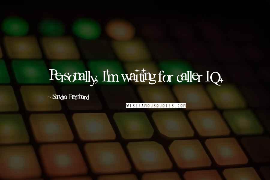 Sandra Bernhard Quotes: Personally, I'm waiting for caller IQ.