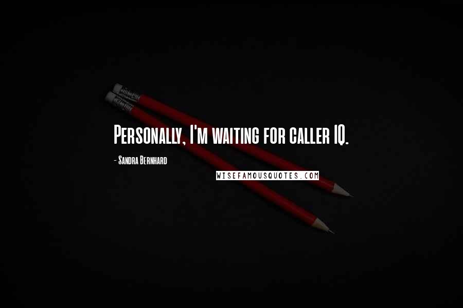 Sandra Bernhard Quotes: Personally, I'm waiting for caller IQ.