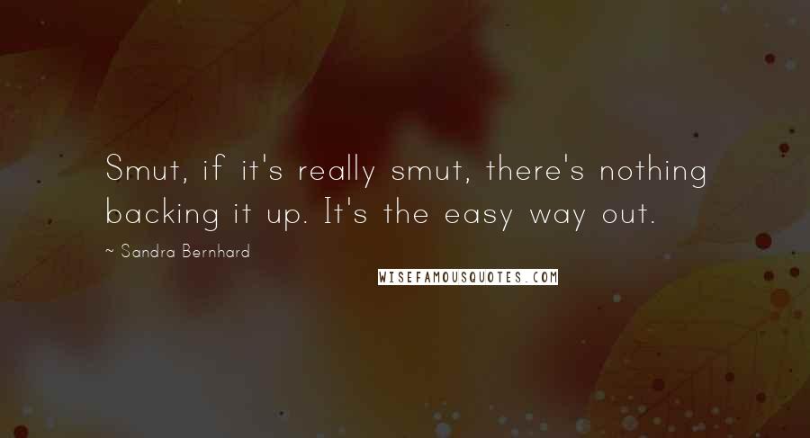 Sandra Bernhard Quotes: Smut, if it's really smut, there's nothing backing it up. It's the easy way out.