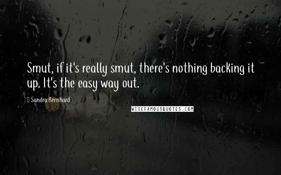 Sandra Bernhard Quotes: Smut, if it's really smut, there's nothing backing it up. It's the easy way out.