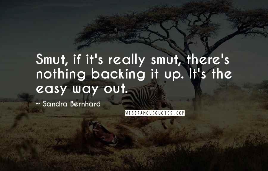 Sandra Bernhard Quotes: Smut, if it's really smut, there's nothing backing it up. It's the easy way out.