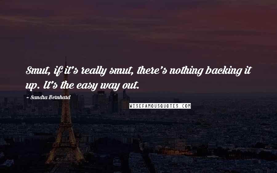 Sandra Bernhard Quotes: Smut, if it's really smut, there's nothing backing it up. It's the easy way out.