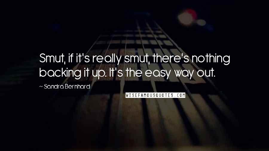 Sandra Bernhard Quotes: Smut, if it's really smut, there's nothing backing it up. It's the easy way out.