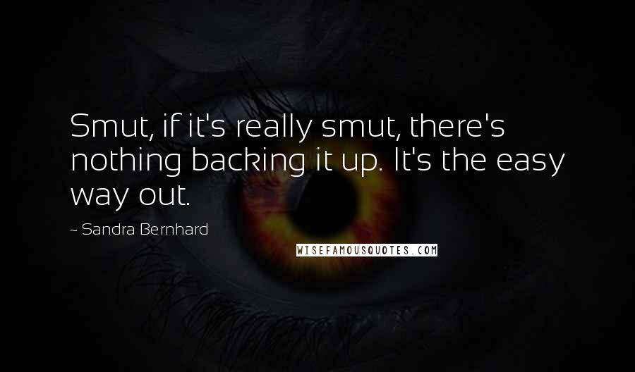Sandra Bernhard Quotes: Smut, if it's really smut, there's nothing backing it up. It's the easy way out.