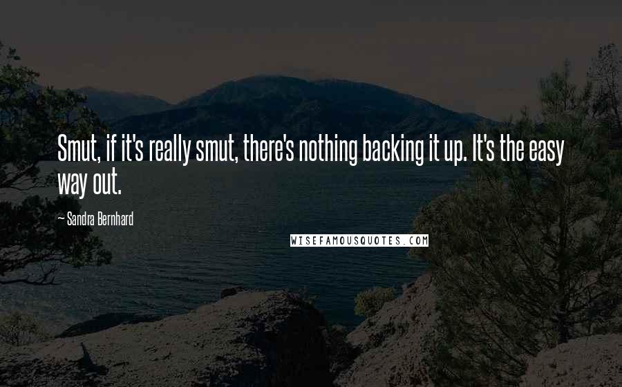 Sandra Bernhard Quotes: Smut, if it's really smut, there's nothing backing it up. It's the easy way out.