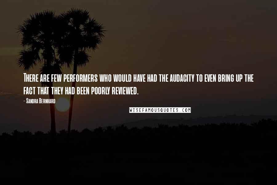 Sandra Bernhard Quotes: There are few performers who would have had the audacity to even bring up the fact that they had been poorly reviewed.