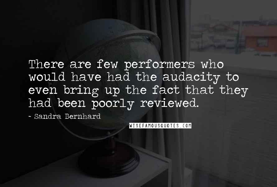 Sandra Bernhard Quotes: There are few performers who would have had the audacity to even bring up the fact that they had been poorly reviewed.