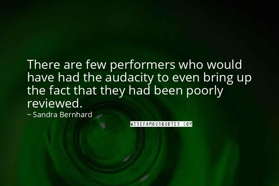 Sandra Bernhard Quotes: There are few performers who would have had the audacity to even bring up the fact that they had been poorly reviewed.