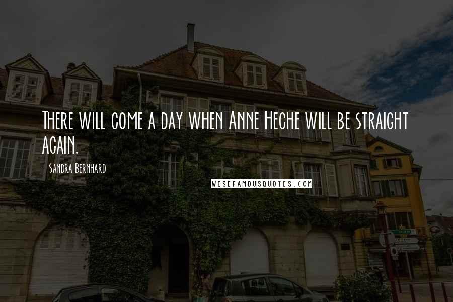 Sandra Bernhard Quotes: There will come a day when Anne Heche will be straight again.