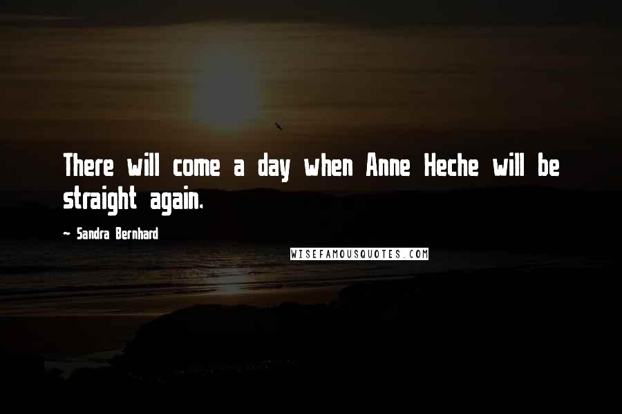 Sandra Bernhard Quotes: There will come a day when Anne Heche will be straight again.