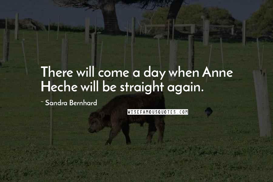 Sandra Bernhard Quotes: There will come a day when Anne Heche will be straight again.