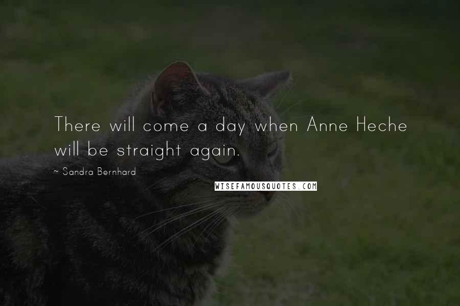 Sandra Bernhard Quotes: There will come a day when Anne Heche will be straight again.