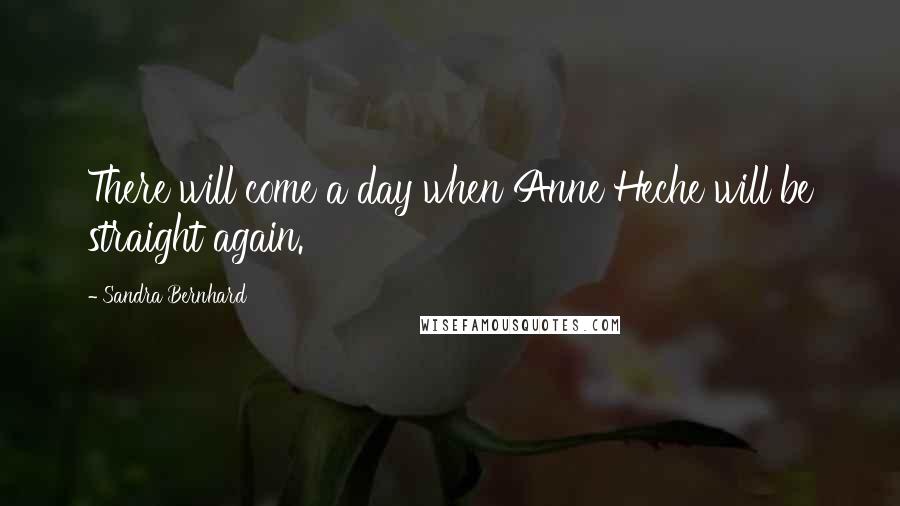 Sandra Bernhard Quotes: There will come a day when Anne Heche will be straight again.
