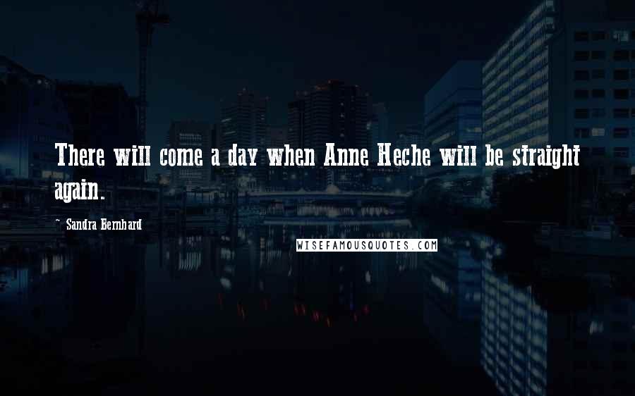 Sandra Bernhard Quotes: There will come a day when Anne Heche will be straight again.