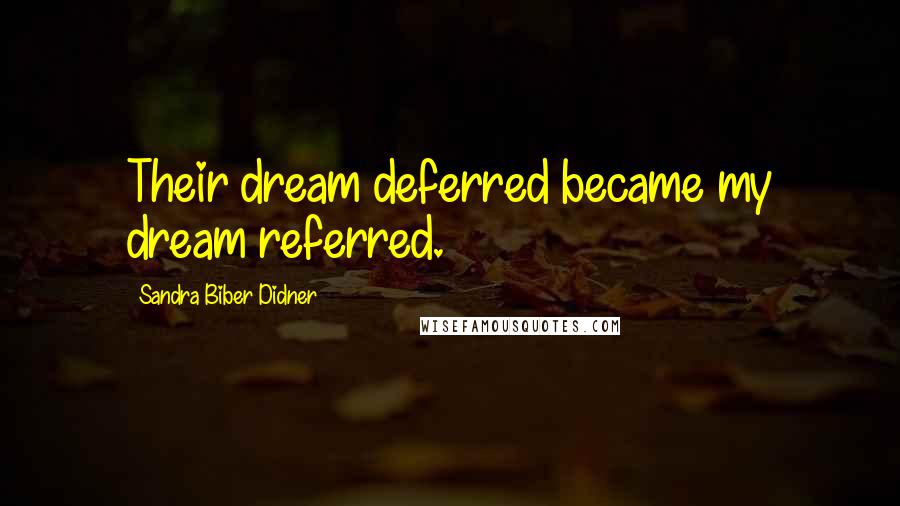 Sandra Biber Didner Quotes: Their dream deferred became my dream referred.