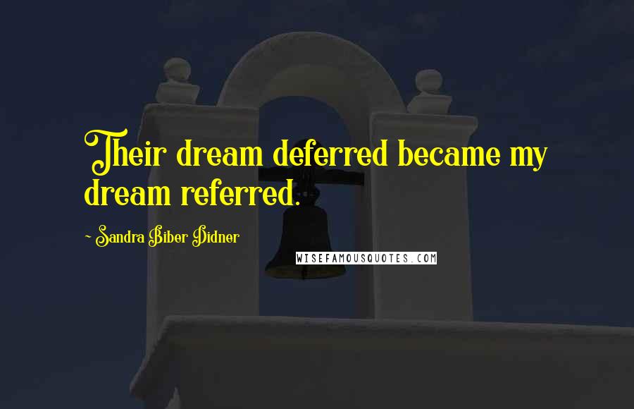 Sandra Biber Didner Quotes: Their dream deferred became my dream referred.