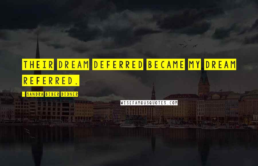 Sandra Biber Didner Quotes: Their dream deferred became my dream referred.