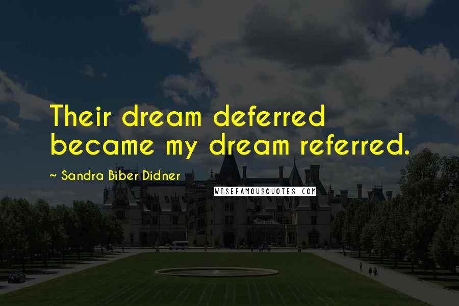 Sandra Biber Didner Quotes: Their dream deferred became my dream referred.