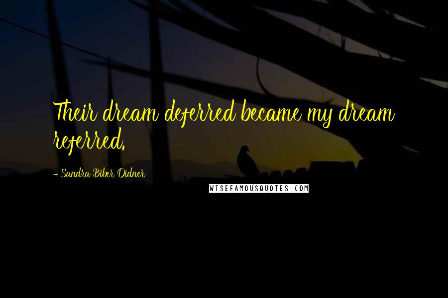 Sandra Biber Didner Quotes: Their dream deferred became my dream referred.