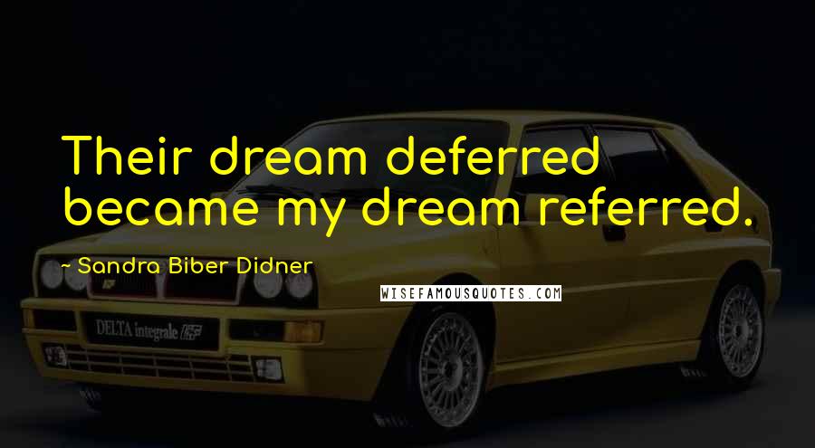 Sandra Biber Didner Quotes: Their dream deferred became my dream referred.