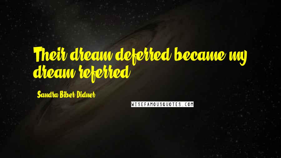 Sandra Biber Didner Quotes: Their dream deferred became my dream referred.