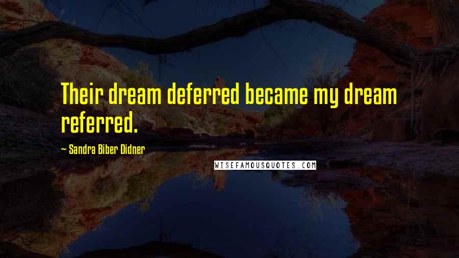 Sandra Biber Didner Quotes: Their dream deferred became my dream referred.