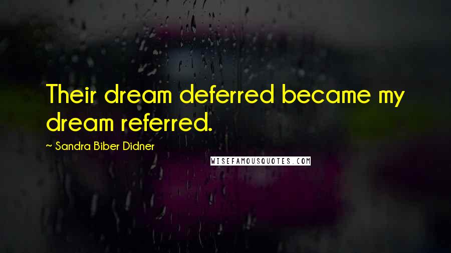 Sandra Biber Didner Quotes: Their dream deferred became my dream referred.