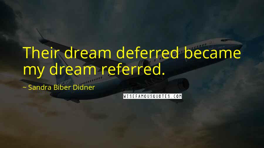 Sandra Biber Didner Quotes: Their dream deferred became my dream referred.