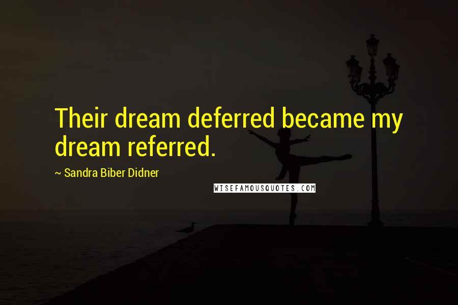 Sandra Biber Didner Quotes: Their dream deferred became my dream referred.