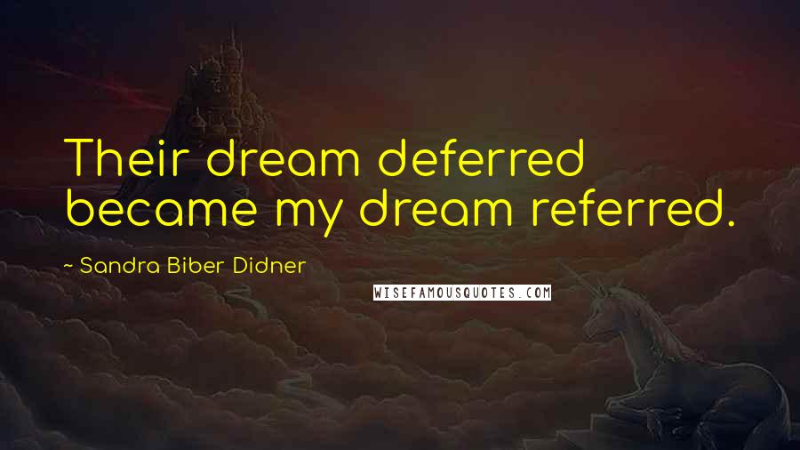 Sandra Biber Didner Quotes: Their dream deferred became my dream referred.