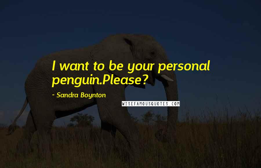 Sandra Boynton Quotes: I want to be your personal penguin.Please?