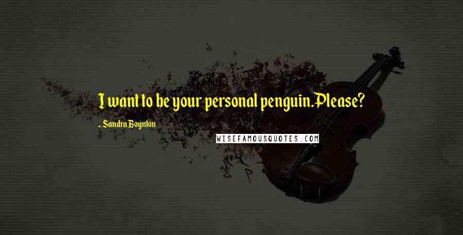 Sandra Boynton Quotes: I want to be your personal penguin.Please?
