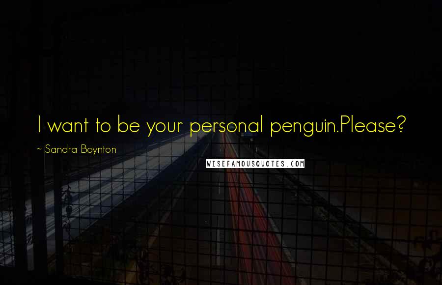 Sandra Boynton Quotes: I want to be your personal penguin.Please?