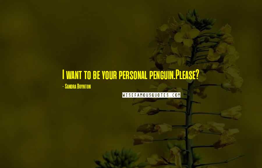 Sandra Boynton Quotes: I want to be your personal penguin.Please?