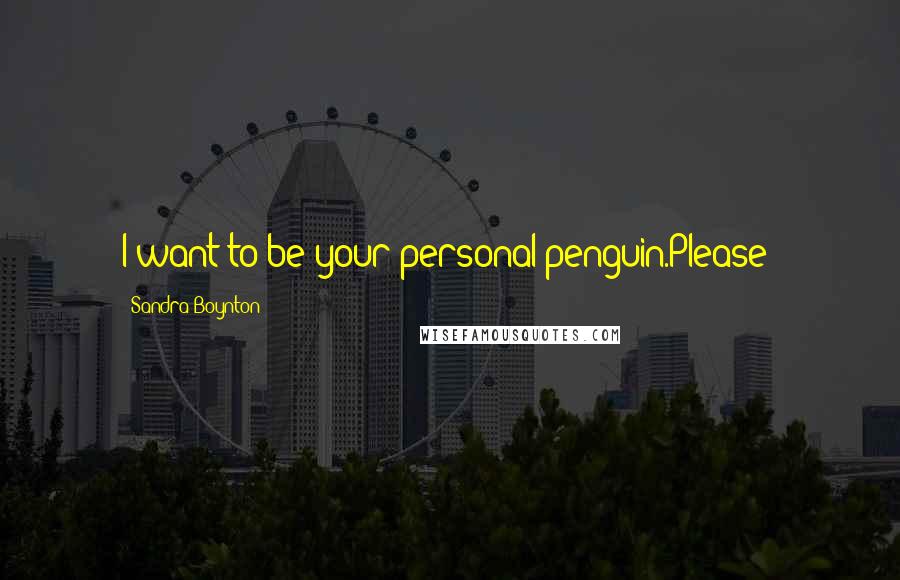 Sandra Boynton Quotes: I want to be your personal penguin.Please?