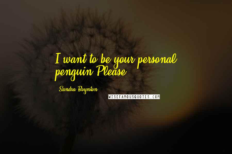 Sandra Boynton Quotes: I want to be your personal penguin.Please?