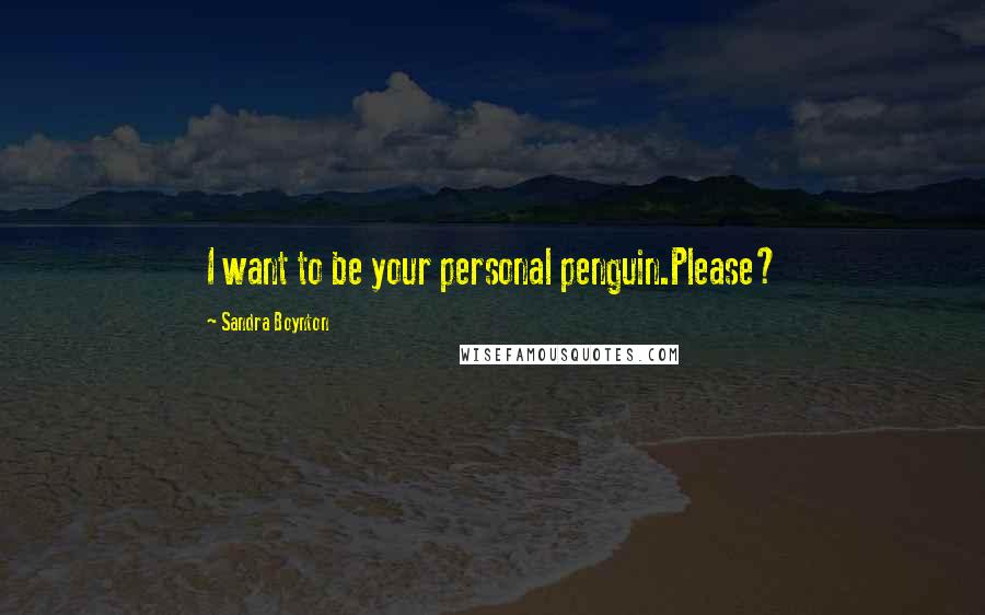 Sandra Boynton Quotes: I want to be your personal penguin.Please?
