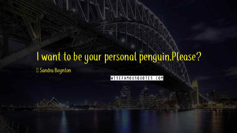 Sandra Boynton Quotes: I want to be your personal penguin.Please?