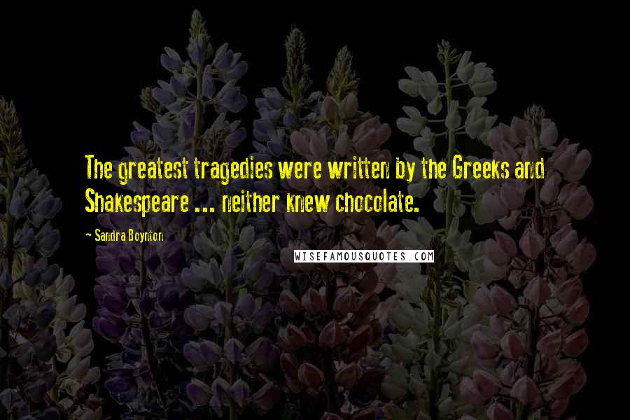 Sandra Boynton Quotes: The greatest tragedies were written by the Greeks and Shakespeare ... neither knew chocolate.